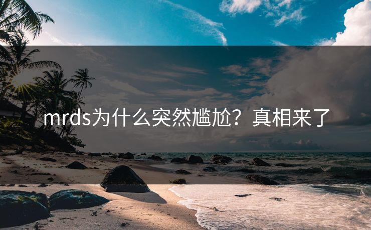 mrds为什么突然尴尬？真相来了