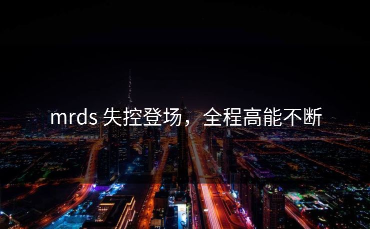 mrds 失控登场，全程高能不断