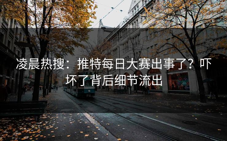 凌晨热搜：推特每日大赛出事了？吓坏了背后细节流出