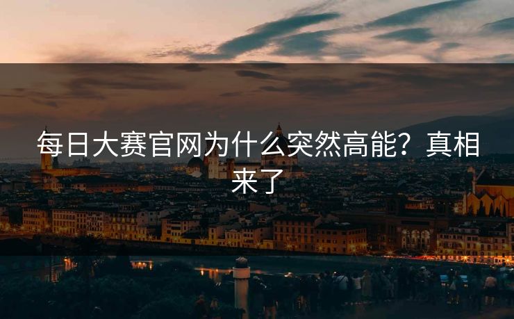 每日大赛官网为什么突然高能？真相来了