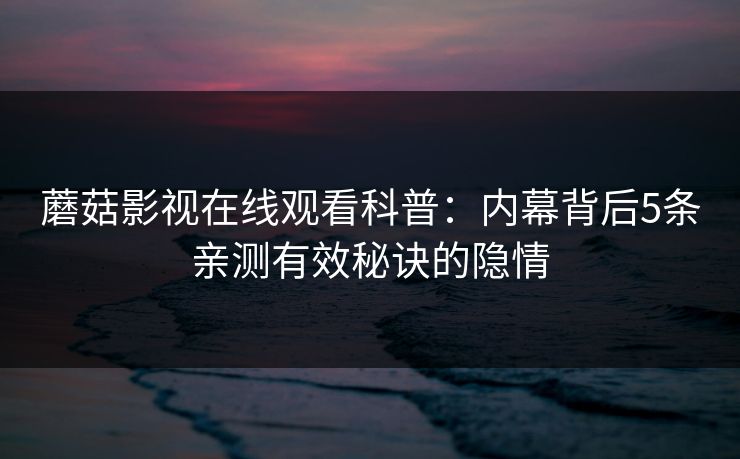 蘑菇影视在线观看科普：内幕背后5条亲测有效秘诀的隐情