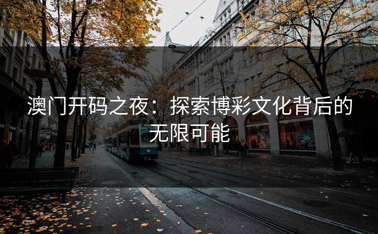 澳门开码之夜：探索博彩文化背后的无限可能