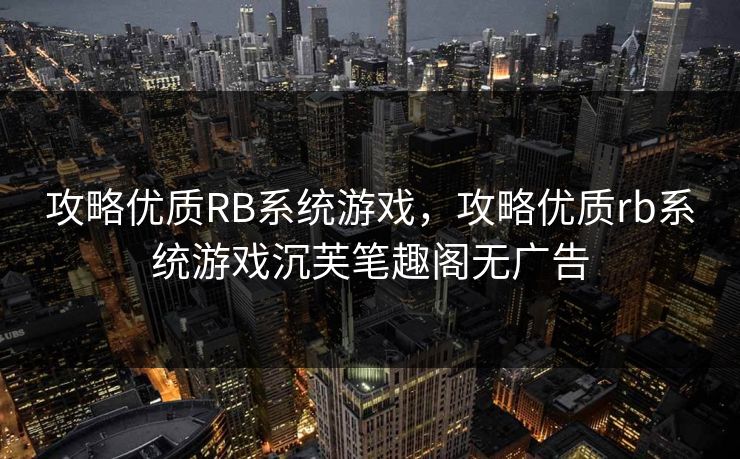 攻略优质RB系统游戏，攻略优质rb系统游戏沉芙笔趣阁无广告
