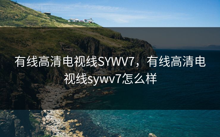 有线高清电视线SYWV7,有线高清电视线sywv7怎么样 有线高清电视线SYWV7,有线高清电视线sywv7怎么样