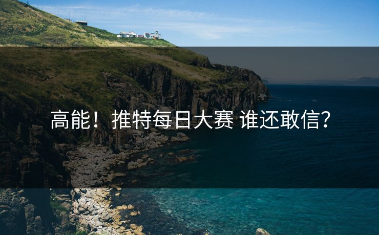 高能！推特每日大赛 谁还敢信？