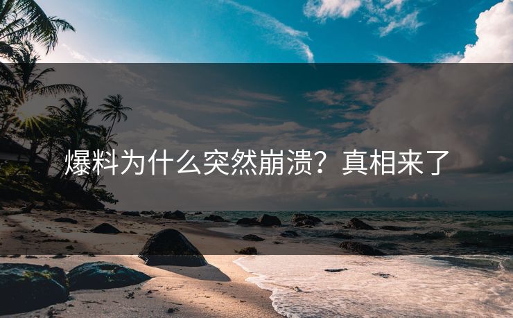 爆料为什么突然崩溃？真相来了