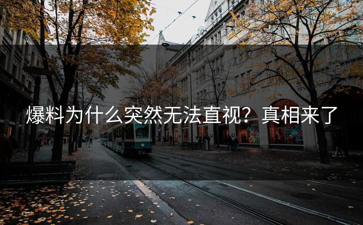 爆料为什么突然无法直视？真相来了