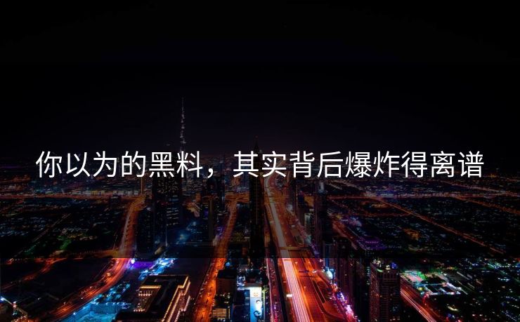 你以为的黑料，其实背后爆炸得离谱