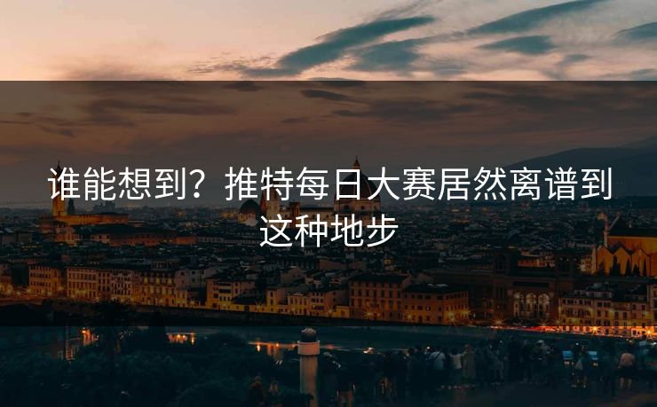 谁能想到？推特每日大赛居然离谱到这种地步