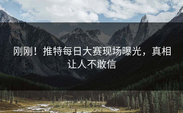 刚刚！推特每日大赛现场曝光，真相让人不敢信