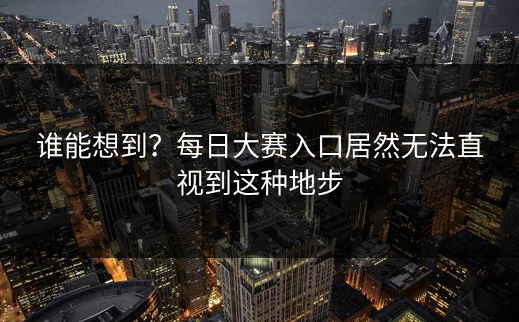 谁能想到？每日大赛入口居然无法直视到这种地步