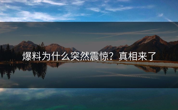 爆料为什么突然震惊？真相来了