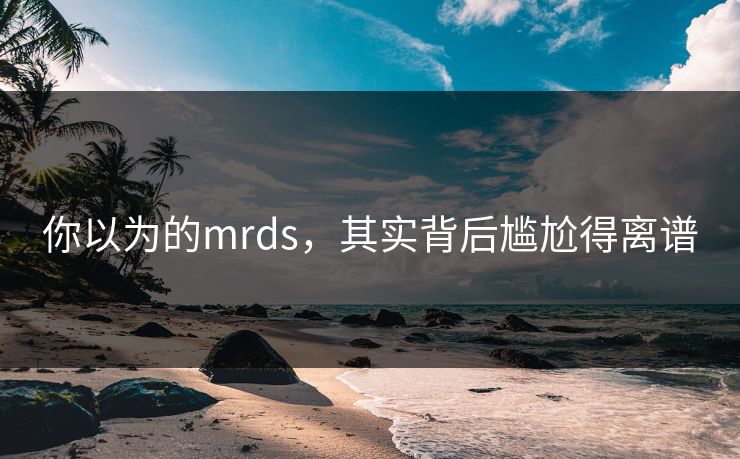你以为的mrds，其实背后尴尬得离谱