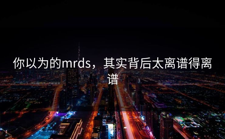 你以为的mrds，其实背后太离谱得离谱