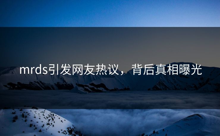 mrds引发网友热议，背后真相曝光