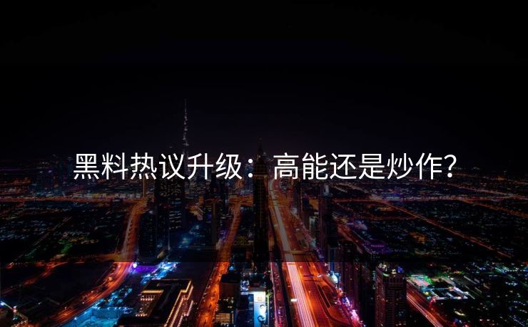 黑料热议升级：高能还是炒作？