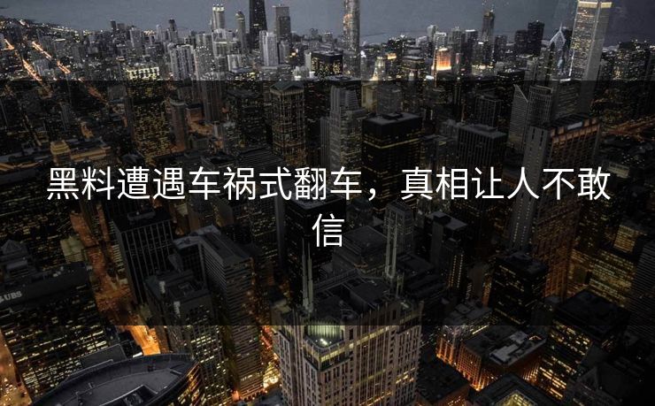 黑料遭遇车祸式翻车，真相让人不敢信