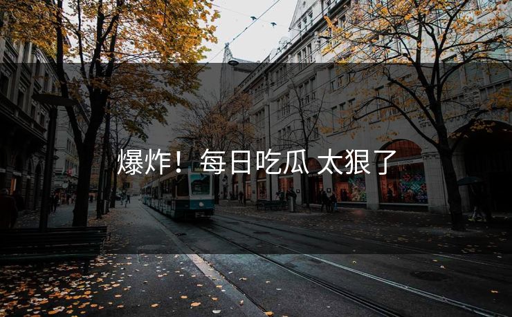 爆炸！每日吃瓜 太狠了