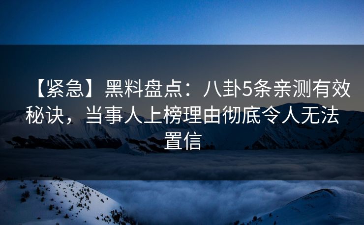【紧急】黑料盘点：八卦5条亲测有效秘诀，当事人上榜理由彻底令人无法置信