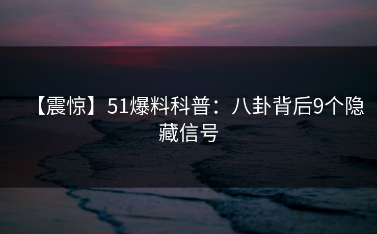 【震惊】51爆料科普：八卦背后9个隐藏信号