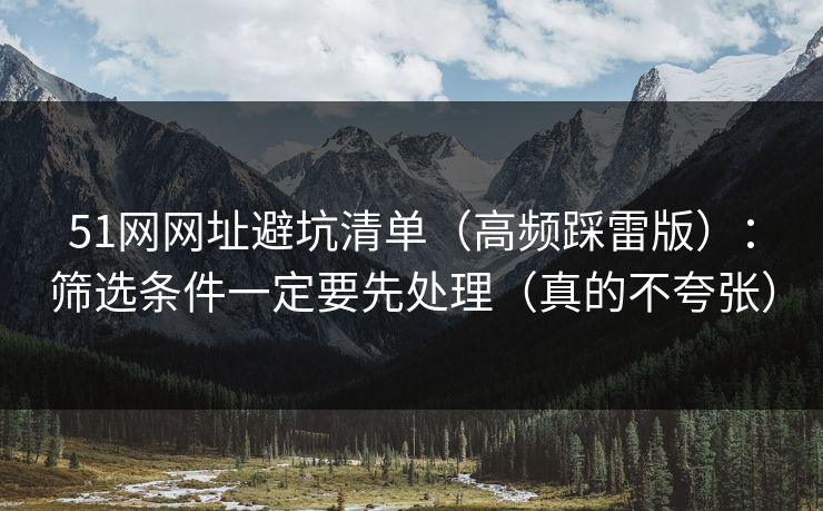 51网网址避坑清单(高频踩雷版):筛选条件一定要先处理(真的不夸张) 51网网址避坑清单(高频踩雷版):筛选条件一定要先处理(真的不夸张)
