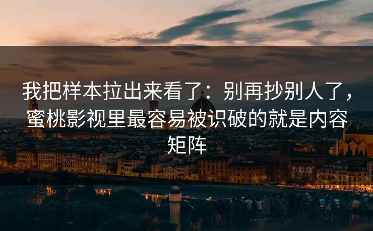 我把样本拉出来看了:别再抄别人了,蜜桃影视里最容易被识破的就是内容矩阵 我把样本拉出来看了:别再抄别人了,蜜桃影视里最容易被识破的就是内容矩阵